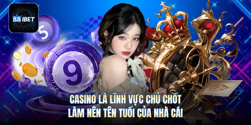 Casino là lĩnh vực chủ chốt làm nên tên tuổi của nhà cái