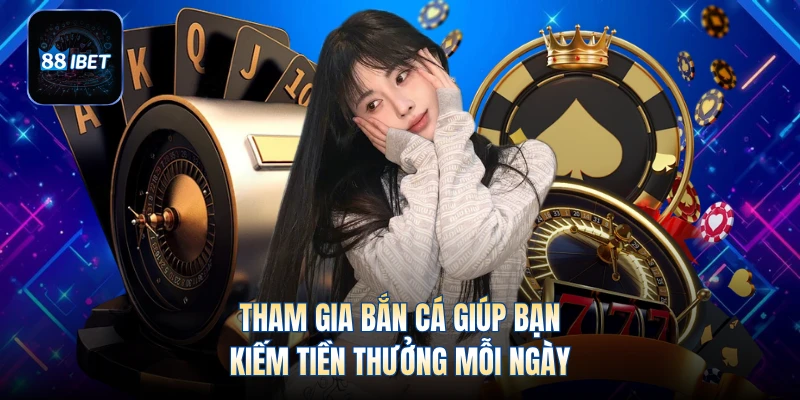 Tham gia bắn cá giúp bạn kiếm tiền thưởng mỗi ngày